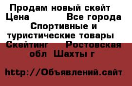 Продам новый скейт › Цена ­ 2 000 - Все города Спортивные и туристические товары » Скейтинг   . Ростовская обл.,Шахты г.